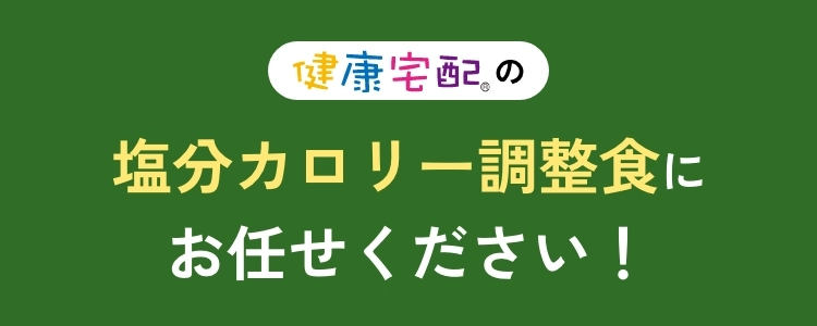 健康宅配®の塩分カロリー調整食にお任せください！