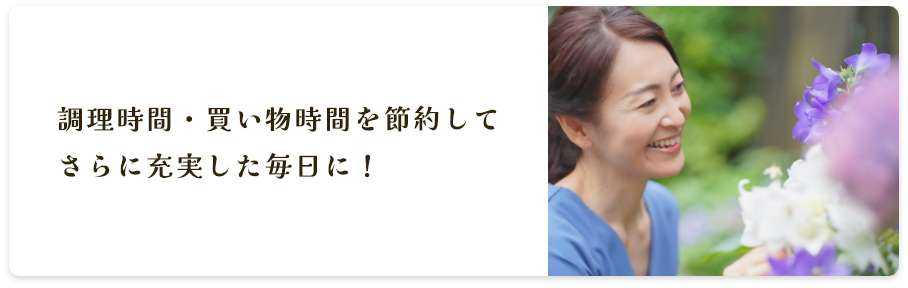 調理時間・買い物時間を節約してさらに充実した毎日に！